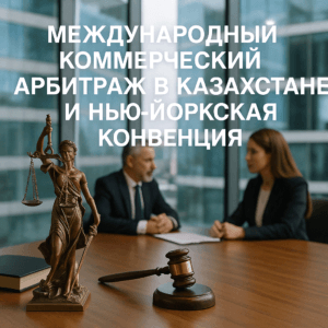 Международный коммерческий арбитраж в Казахстане и Нью-Йоркская конвенция