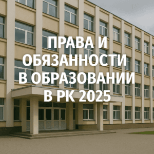 Права и обязанности в образовании в РК 2025