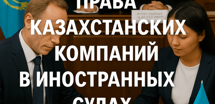Права казахстанских компаний в иностранных судах и арбитраже