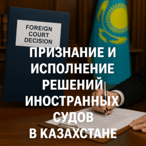 Признание и исполнение решений иностранных судов в Казахстане