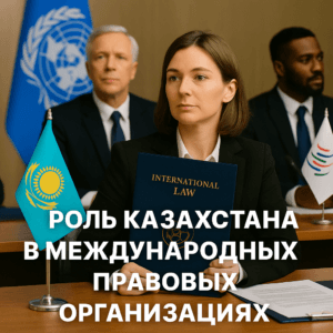 Роль Казахстана в международных правовых организациях