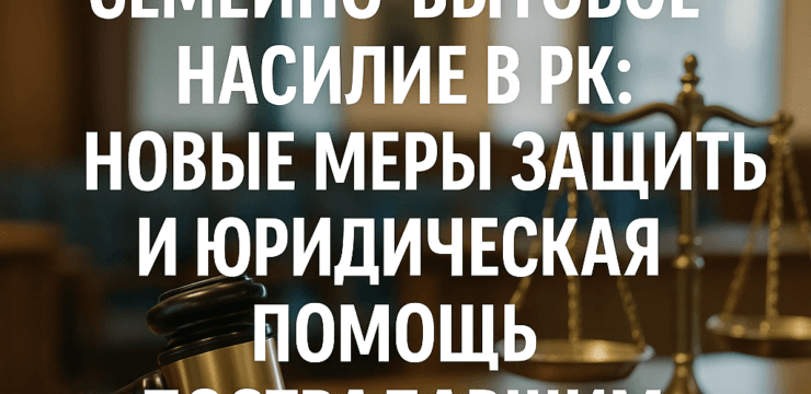 Семейно-бытовое насилие в РК новые меры защиты и юридическая помощь пострадавшим