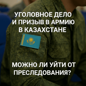 уголовное дело и призыв в армию в Казахстане